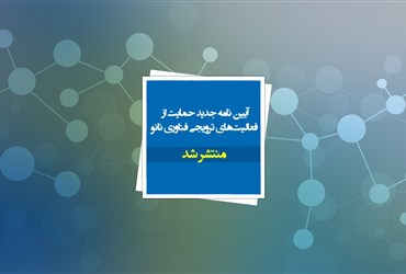 آیین‌نامه‌های جدید حمایت از فعالیت‌های ترویجی فناوری نانو