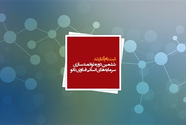 آغاز ثبت نام ششمین دوره توانمندسازی سرمایه‌های انسانی فناوری نانو