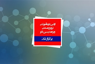 اولین دوره آموزشی ترویج صنعتی ویژه مدرسین نانو برگزار شد.